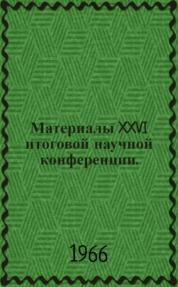 Материалы XXVI итоговой научной конференции. (Октябрь 1966 г.) : Вып. 1-. Вып. 1