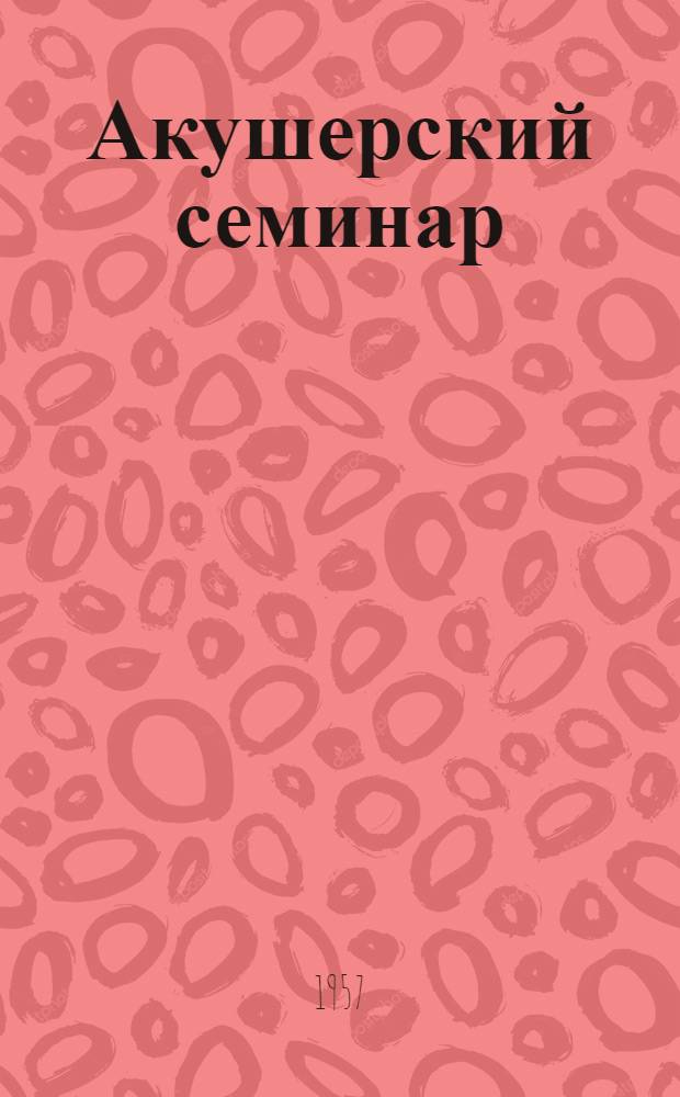 Акушерский семинар : Т. 1-. Т. 1