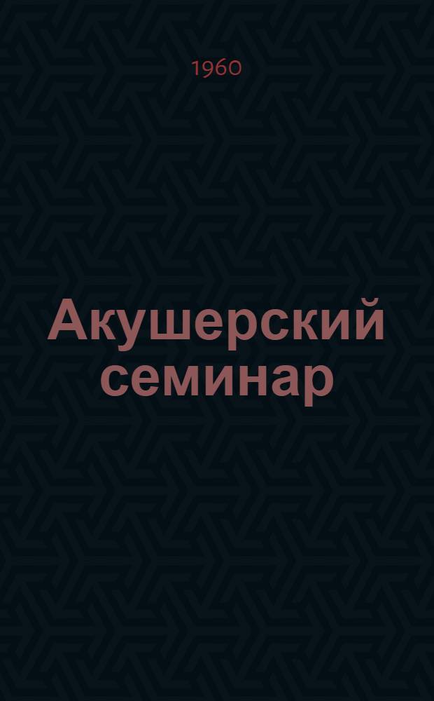 Акушерский семинар : Т. 1-. Т. 2