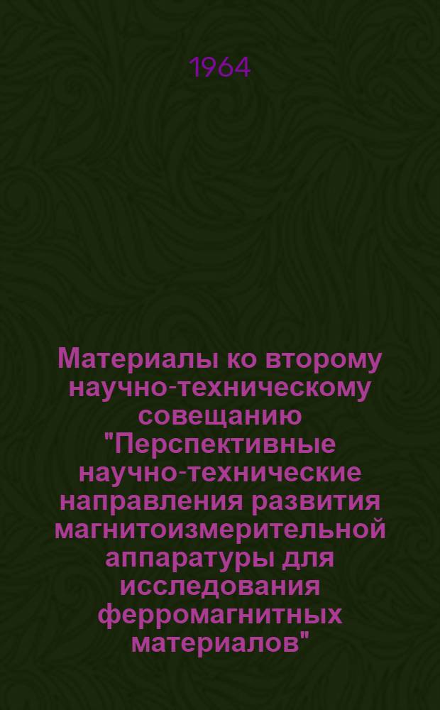 Материалы ко второму научно-техническому совещанию "Перспективные научно-технические направления развития магнитоизмерительной аппаратуры для исследования ферромагнитных материалов". [8-10 декабря 1964 г.] : Кн. 1-. Кн. 5