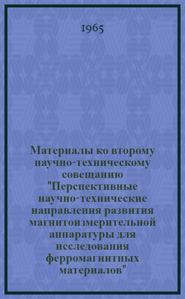 Материалы ко второму научно-техническому совещанию "Перспективные научно-технические направления развития магнитоизмерительной аппаратуры для исследования ферромагнитных материалов". [8-10 декабря 1964 г.] : Кн. 1-. Кн. 7