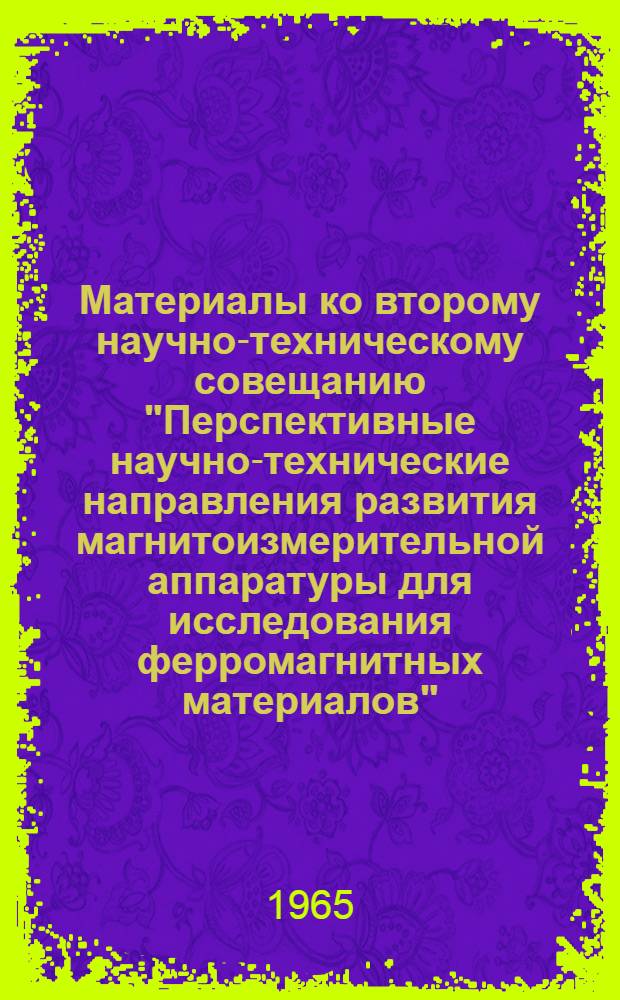 Материалы ко второму научно-техническому совещанию "Перспективные научно-технические направления развития магнитоизмерительной аппаратуры для исследования ферромагнитных материалов". [8-10 декабря 1964 г.] : Кн. 1-. Кн. 8 : Тезисы, сообщения