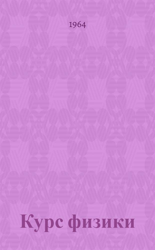 Курс физики : Учебник для сред. школы Ч. 1-. Ч. 3 : Электричество, оптика и строение атома