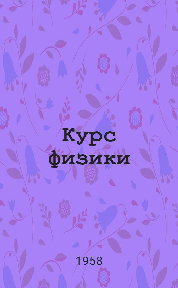 Курс физики : [Учебник для сред. школы] Ч. 1-. Ч. 1 : Механика