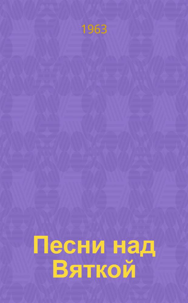 Песни над Вяткой : Репертуарный сборник в помощь худож. самодеятельности Вып. 1-. Вып. 1