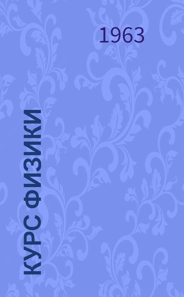 Курс физики : Для сред. школы Ч. 1-. Ч. 3 : Электричество, оптика и строение атома