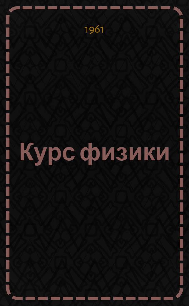 Курс физики : Для сред. школы Ч. 1-. Ч. 3 : Электричество, оптика и строение атома