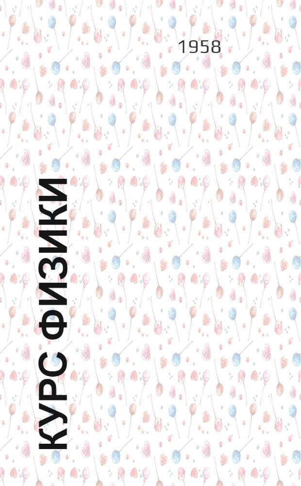 Курс физики : [Учебник для сред. школы] Ч. 1-. Ч. 2 : Механика (продолжение), теплота и молекулярная физика