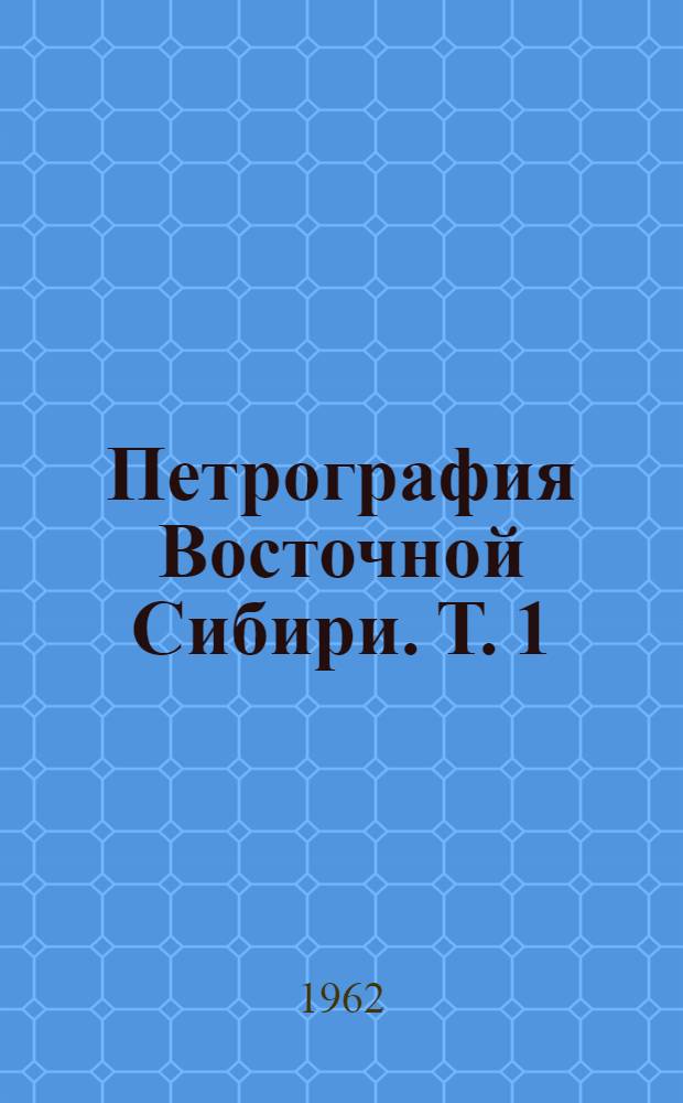 Петрография Восточной Сибири. Т. 1 : Сибирская платформа и ее северное обрамление