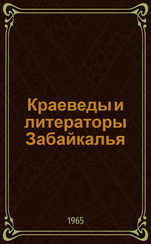 Краеведы и литераторы Забайкалья : Материалы для биобиблиогр. словаря Ч. 1-. Ч. 1 : Дореволюционный период