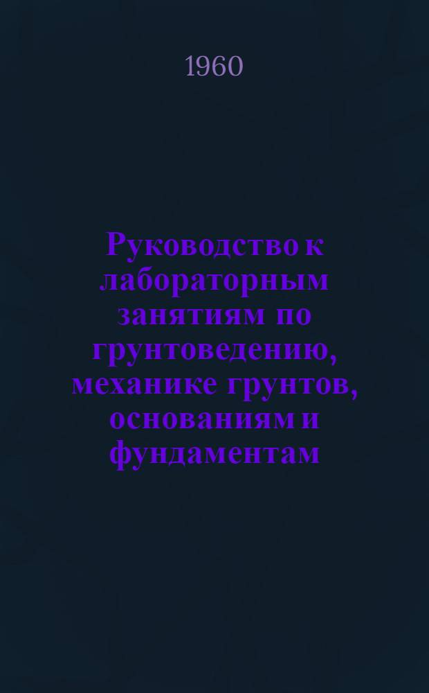 Руководство к лабораторным занятиям по грунтоведению, механике грунтов, основаниям и фундаментам : Для студентов строит. фак. : В 2 вып. : Вып. 1-