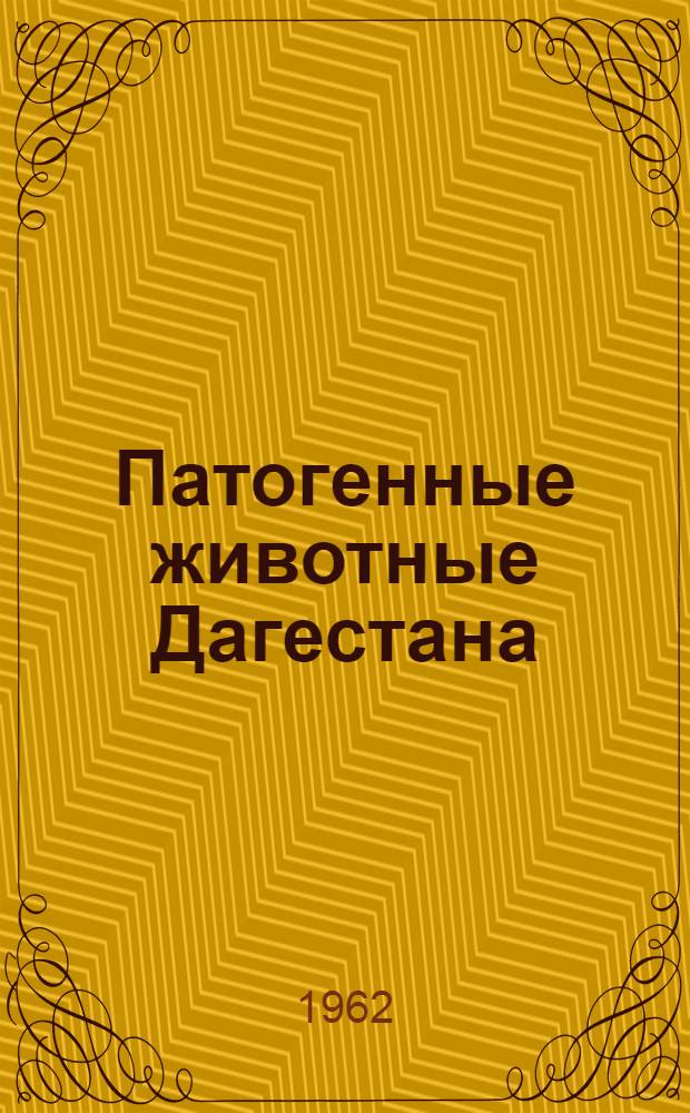 Патогенные животные Дагестана : Ч. 1-. Ч. 1 : Паразиты и переносчики возбудителей инфекционных и инвазионных болезней человека и животных
