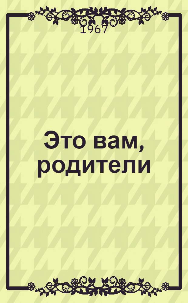 Это вам, родители : Раздумья педагога о воспитании школьников