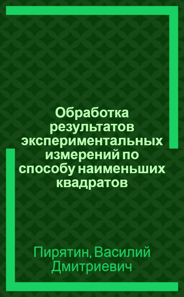 Обработка результатов экспериментальных измерений по способу наименьших квадратов : В 2 ч. : Ч. 1-