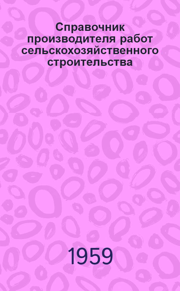 Справочник производителя работ сельскохозяйственного строительства : [В 2 т.]. Т. 1