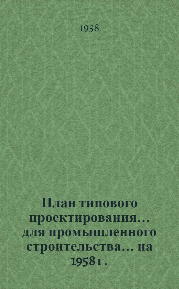 План типового проектирования... для промышленного строительства. ... на 1958 г.