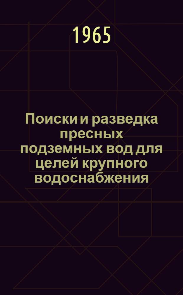Поиски и разведка пресных подземных вод для целей крупного водоснабжения : В 2 ч. : Ч. 1-