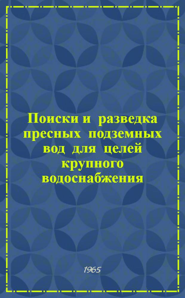 Поиски и разведка пресных подземных вод для целей крупного водоснабжения : [В 2 ч.] Ч. 1-. Ч. 1 : Гидрогеологические основы