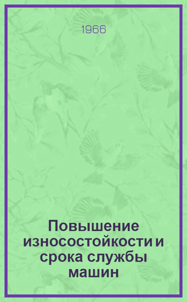 Повышение износостойкости и срока службы машин : [Тезисы докладов конференций. Май 1966] В 4 вып. Вып. 1-4. Вып. 1 : Вопросы износа