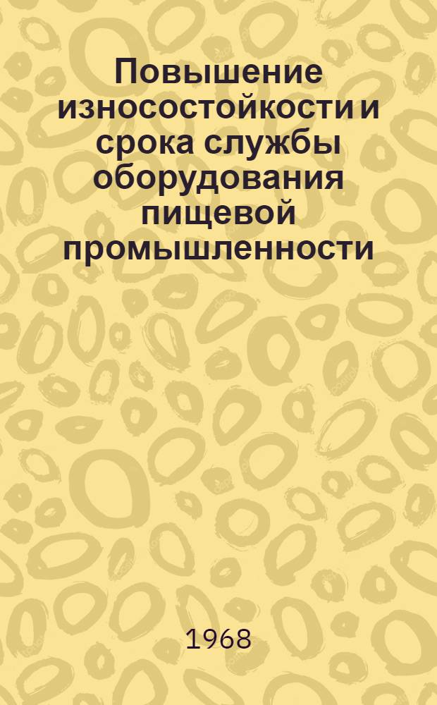 Повышение износостойкости и срока службы оборудования пищевой промышленности : Тезисы докладов науч.-техн. конференции. Сент. 1968 г. Ч. 2