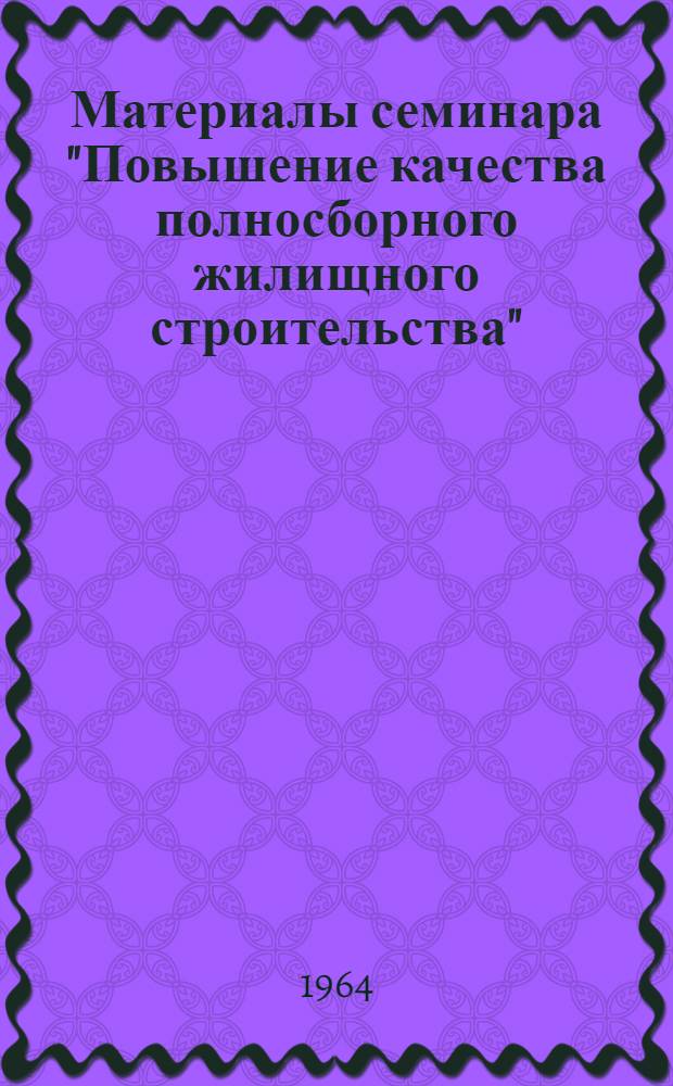Материалы семинара "Повышение качества полносборного жилищного строительства" : Ч. 1-