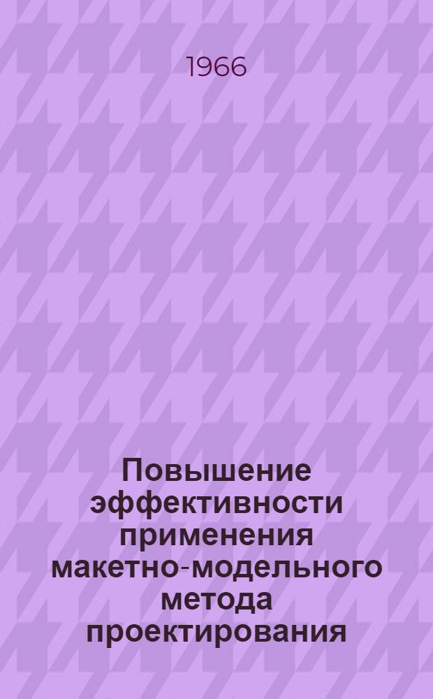Повышение эффективности применения макетно-модельного метода проектирования : Материалы к краткосрочному семинару с 8 по 10 февр. : Ч. 1-