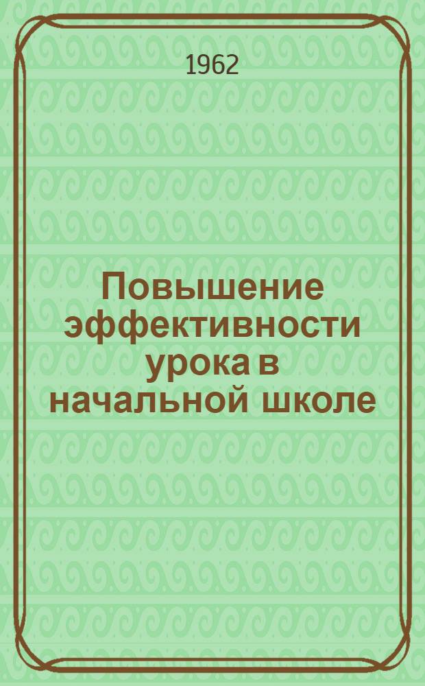 Повышение эффективности урока в начальной школе : Сборник статей в помощь учителю 1-4 классов