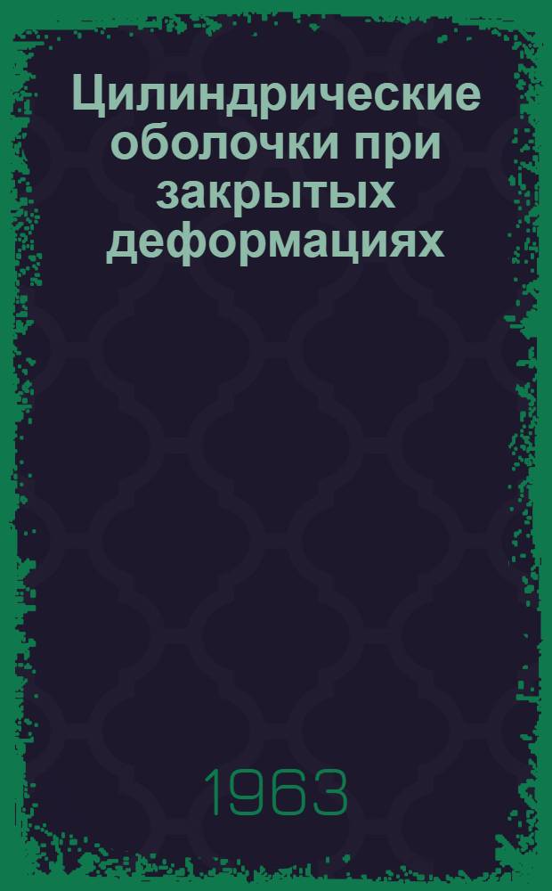 Цилиндрические оболочки при закрытых деформациях : 1-. 4 : Ограниченно упругие оболочки. Панели. Ортотропные оболочки