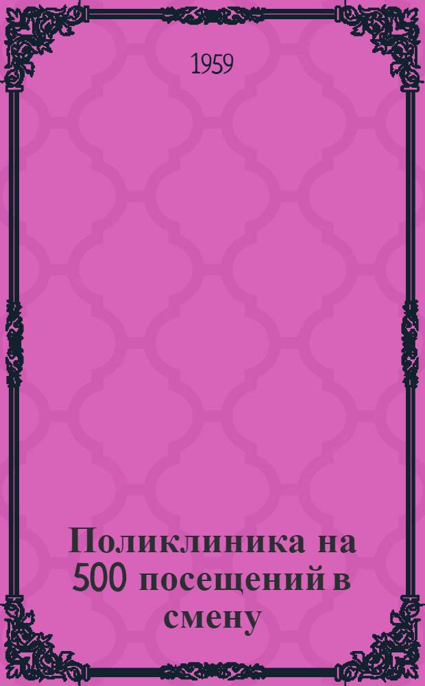 Поликлиника на 500 посещений в смену : Альбом 1-. Альбом 1 : Архитектурно-строительная, санитарно-техническая и электротехническая части
