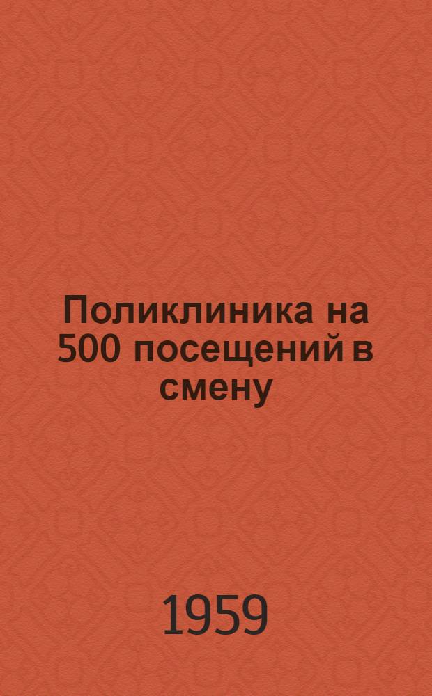 Поликлиника на 500 посещений в смену : Альбом 1-. Альбом 1 : Архитектурно-строительная, санитарно-техническая и электротехническая части
