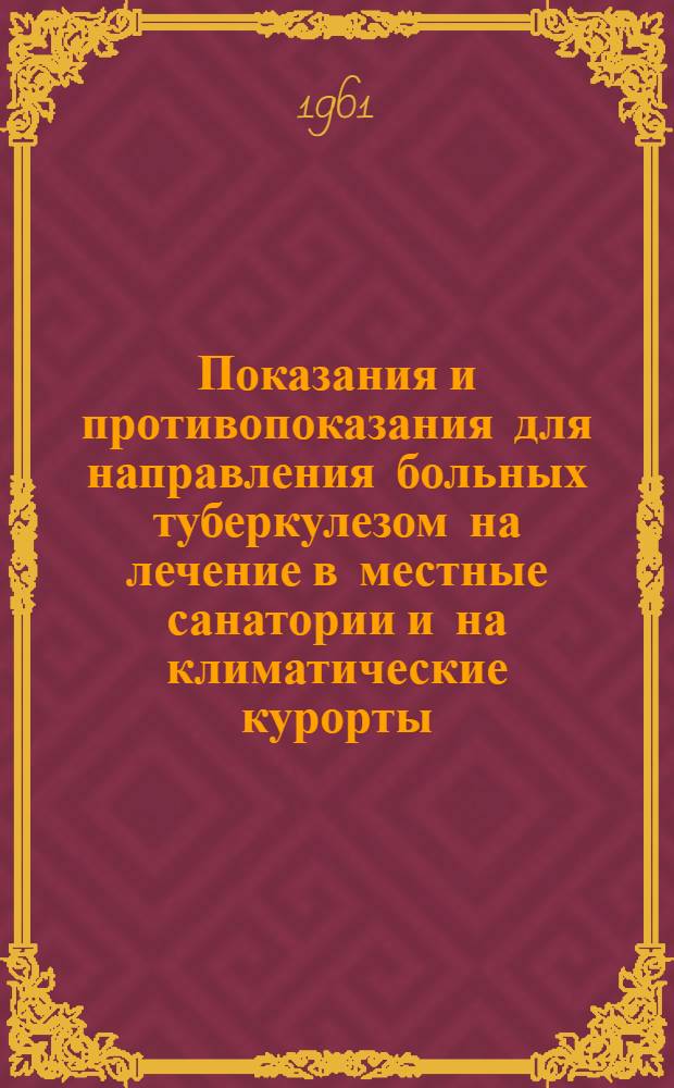 Показания и противопоказания для направления больных туберкулезом на лечение в местные санатории и на климатические курорты : Утв. 10/VI 1961 г