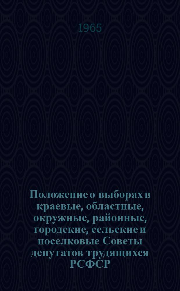 Положение о выборах в краевые, областные, окружные, районные, городские, сельские и поселковые Советы депутатов трудящихся РСФСР : Утв. Указом Президиума Верховного Совета РСФСР от 2 окт. 1950 г. : С изм. и доп. от 1 дек. 1954 г., от 29 дек. 1958 г., от 28 марта 1961 г. и от 9 янв. 1963 г