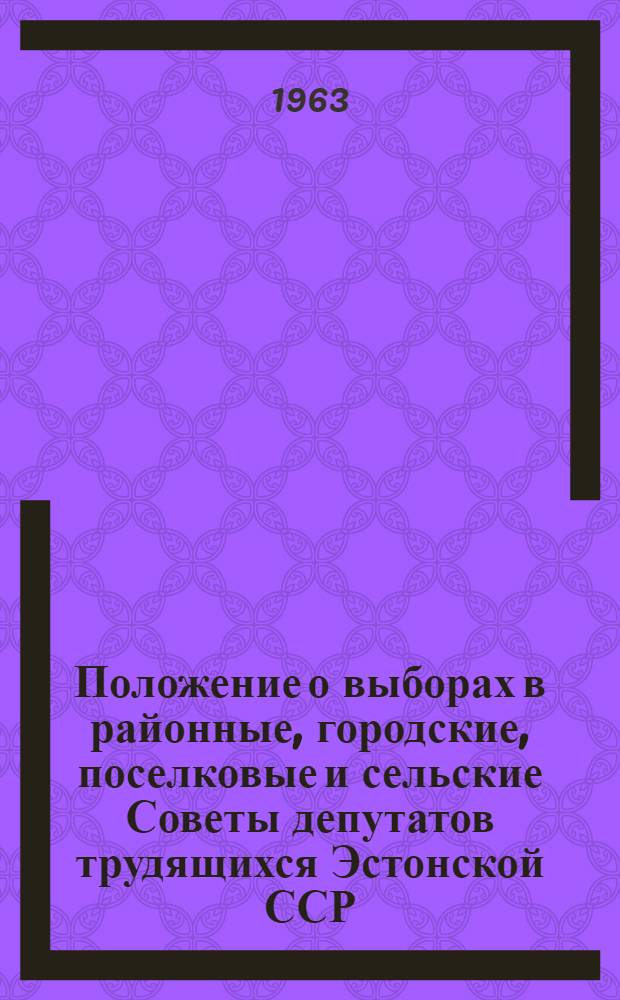 Положение о выборах в районные, городские, поселковые и сельские Советы депутатов трудящихся Эстонской ССР : Утв. Указом Президиума Верховного Совета Эстон. ССР от 20 дек. 1954 г. : С изм. и доп. от 27 дек. 1958 г., 13 янв. 1959 г., и 19 янв. 1963 г