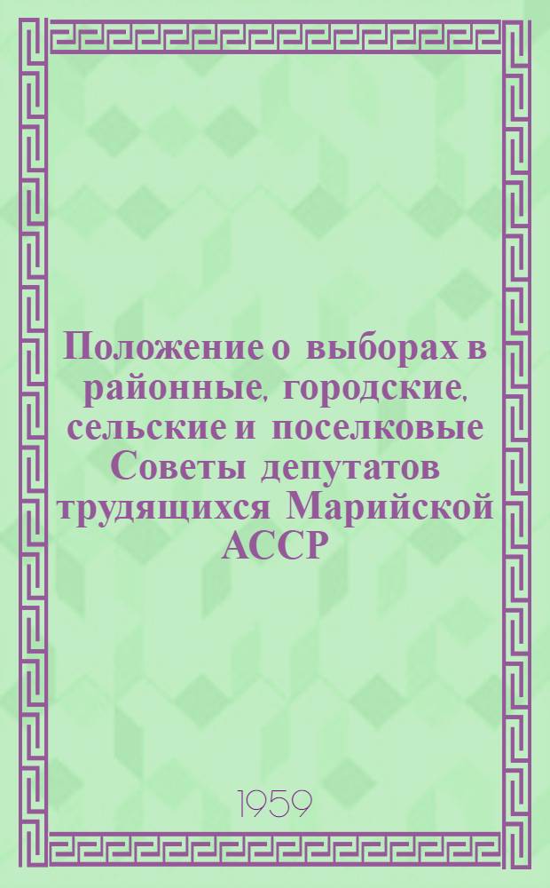 Положение о выборах в районные, городские, сельские и поселковые Советы депутатов трудящихся Марийской АССР : Утв. Указом Президиума Верховного Совета Марийской АССР от 7 окт. 1950 г. : С изм. от 7 дек. 1954 г. и от 3 янв. 1959 г