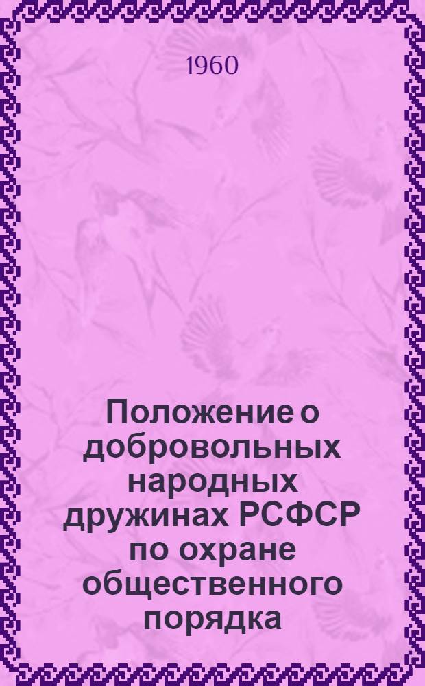 Положение о добровольных народных дружинах РСФСР по охране общественного порядка : Утв. Бюро ЦК КПСС по РСФСР и Советом Министров РСФСР 30/III 1960 г