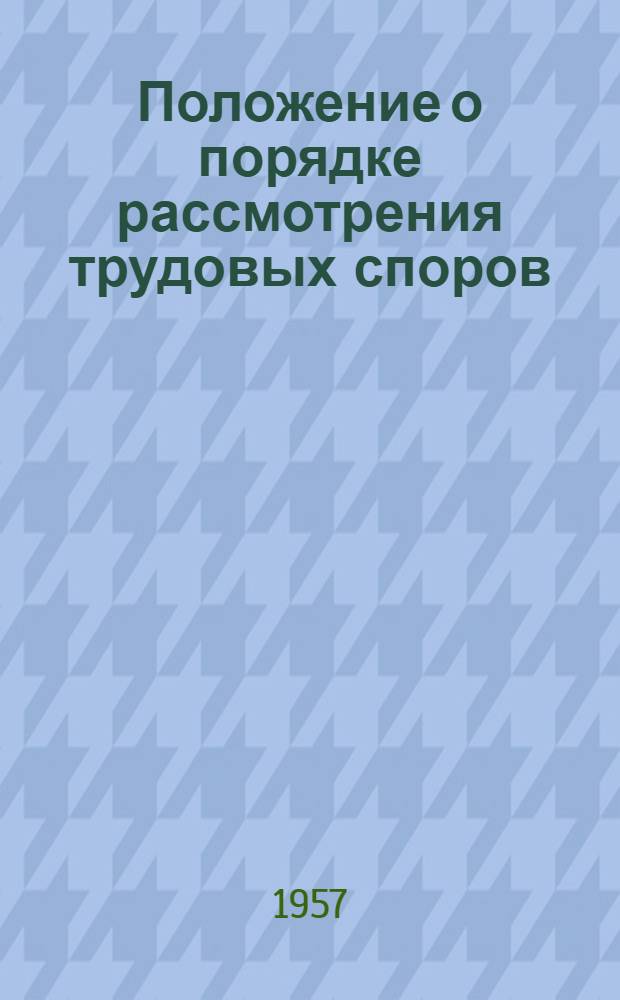 Положение о порядке рассмотрения трудовых споров : Утв. Указом Президиума Верховного Совета СССР 31/I 1957 г.