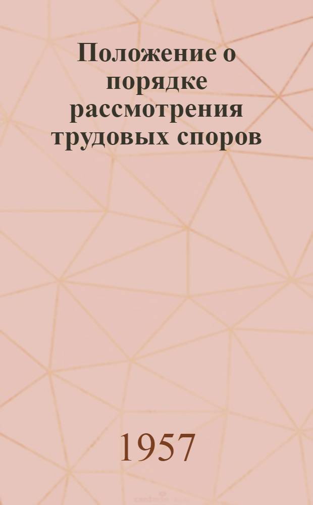 Положение о порядке рассмотрения трудовых споров : Утв. Указом Президиума Верховного Совета СССР 31/I 1957 г.