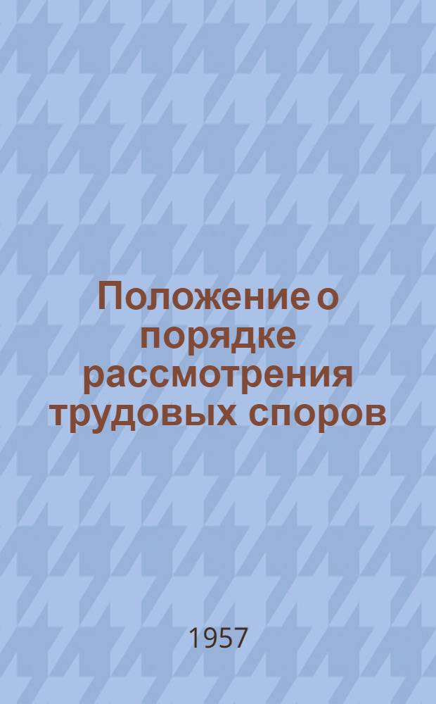Положение о порядке рассмотрения трудовых споров : Утв. Указом Президиума Верховного Совета СССР 31/I 1957 г.