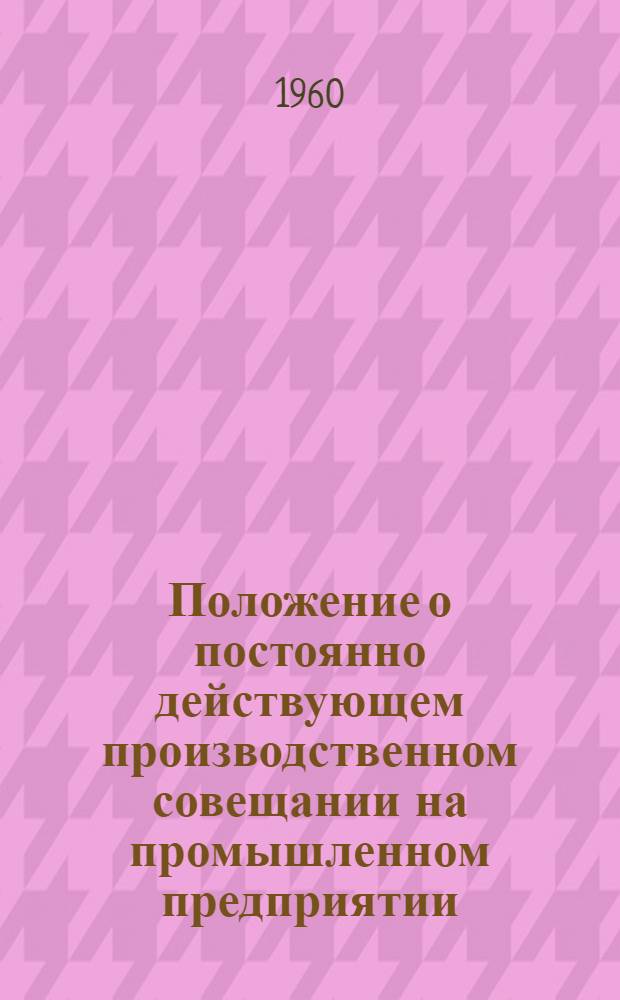 Положение о постоянно действующем производственном совещании на промышленном предприятии, стройке, в совхозе, МТС и РТС : Утв. Советом Министров СССР и ВЦСПС 9/VII 1953 г