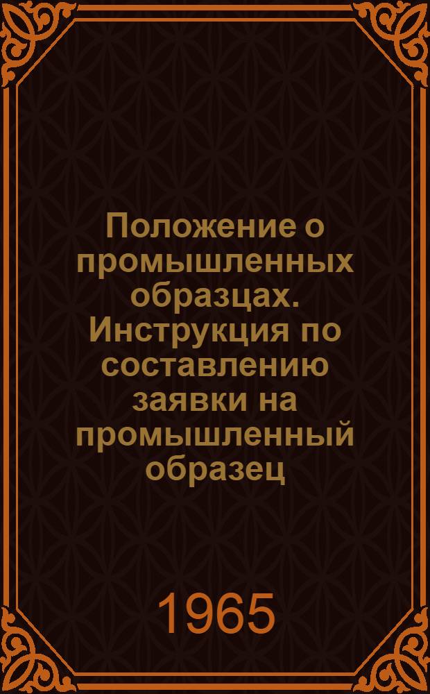 Положение о промышленных образцах. Инструкция по составлению заявки на промышленный образец : [Утв. в авг. 1965 г.]