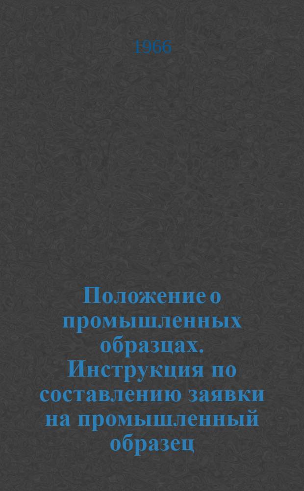 Положение о промышленных образцах. Инструкция по составлению заявки на промышленный образец : [Утв. в авг. 1965 г.]