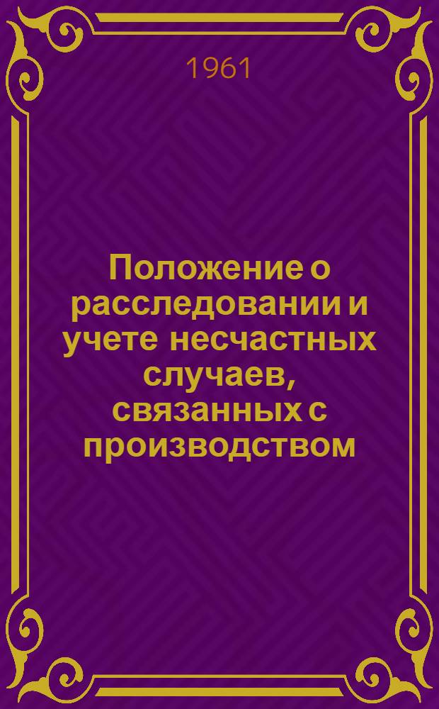 Положение о расследовании и учете несчастных случаев, связанных с производством : Утв. президиумом ВЦСПС 4/IX 1959 г