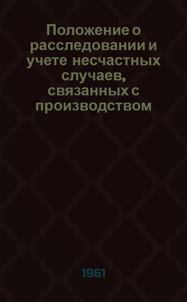 Положение о расследовании и учете несчастных случаев, связанных с производством : Утв. президиумом ВЦСПС 4/IX 1959 г