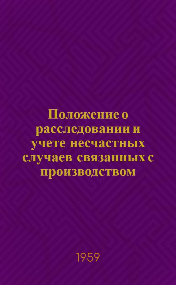Положение о расследовании и учете несчастных случаев связанных с производством : Утв. Президиумом ВЦСПС 4/IX 1959 г