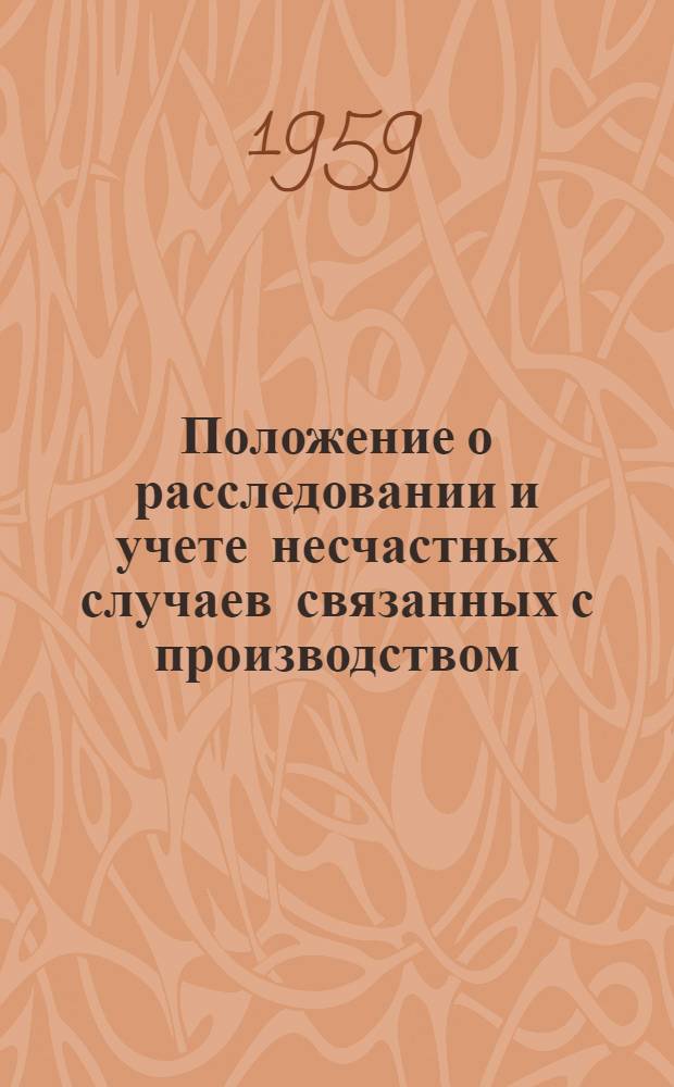 Положение о расследовании и учете несчастных случаев связанных с производством : Утв. Президиумом ВЦСПС 4/IX 1959 г