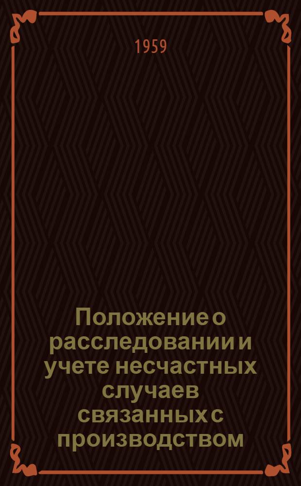 Положение о расследовании и учете несчастных случаев связанных с производством : Утв. Президиумом ВЦСПС 4/IX 1959 г