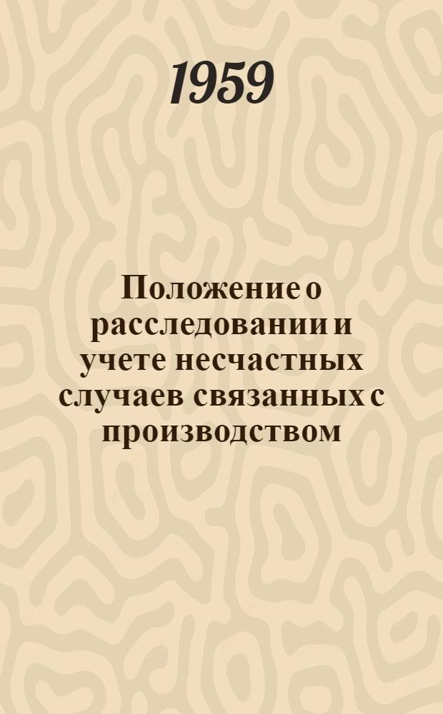 Положение о расследовании и учете несчастных случаев связанных с производством : Утв. Президиумом ВЦСПС 4/IX 1959 г