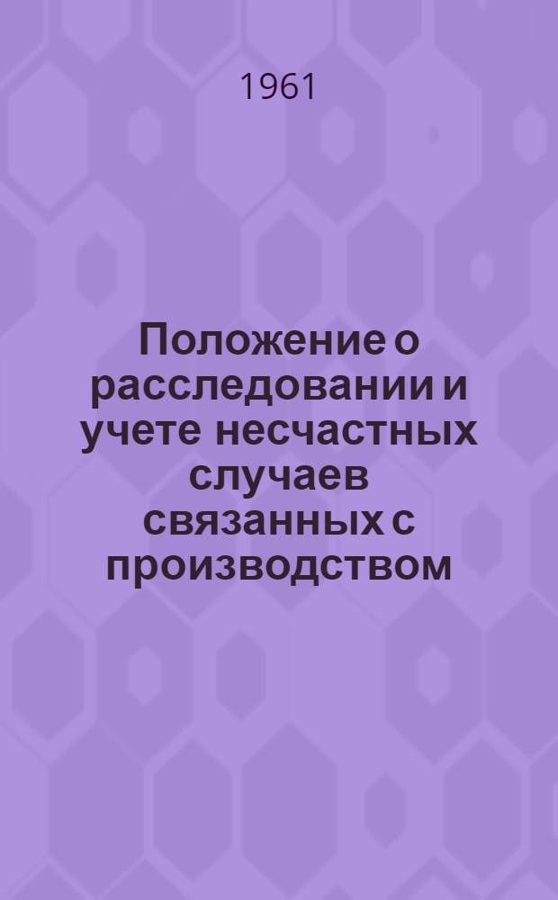 Положение о расследовании и учете несчастных случаев связанных с производством : Утв. Президиумом ВЦСПС 4/IX 1959 г