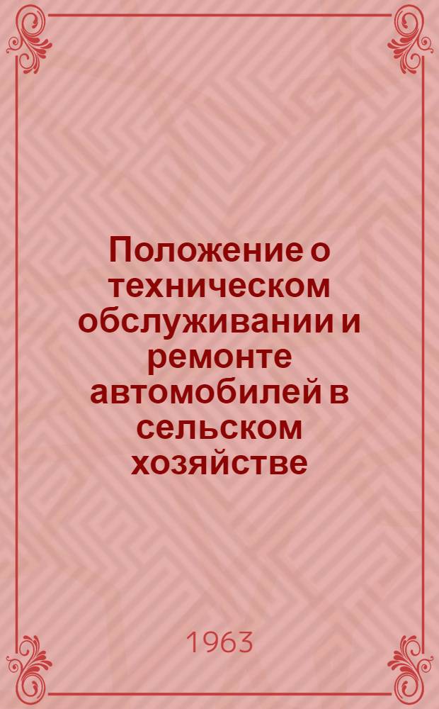 Положение о техническом обслуживании и ремонте автомобилей в сельском хозяйстве : Утв. Госком. по автоматизации и машиностроению при Госплане СССР 12/IV 1963 г
