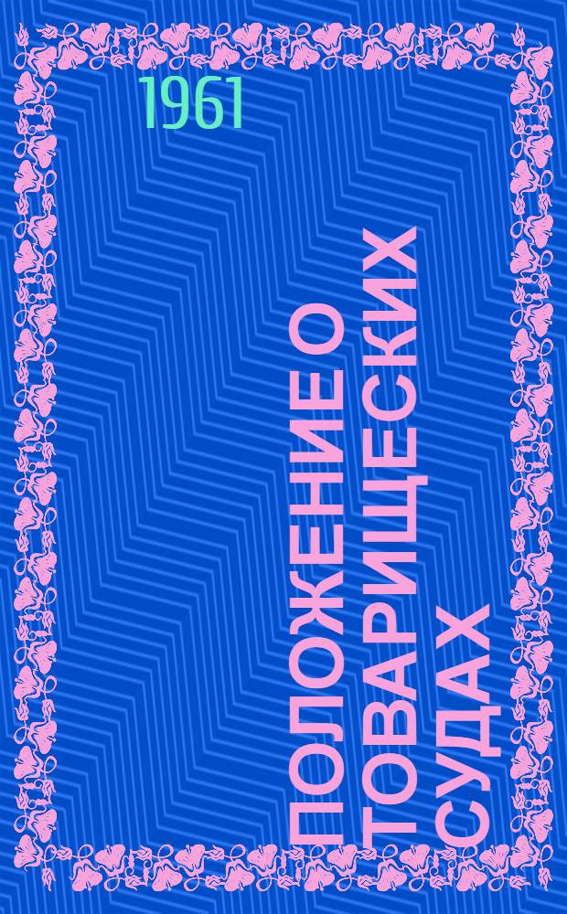 Положение о товарищеских судах : Утв. Президиумом Верховного Совета РСФСР 3/VII 1961 г.